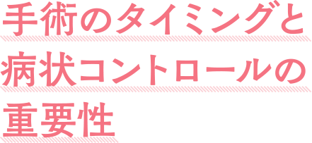手術のタイミングと病状コントロールの重要性