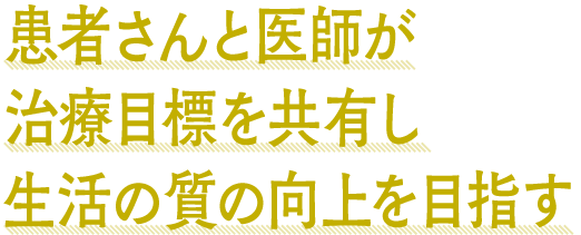患者さんと医師が治療目標を共有し生活の質の向上を目指す