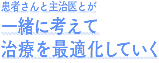 患者さんと主治医とが一緒に考えて治療を最適化していく